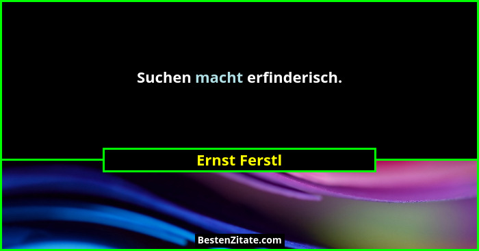 Suchen macht erfinderisch.... - Ernst Ferstl