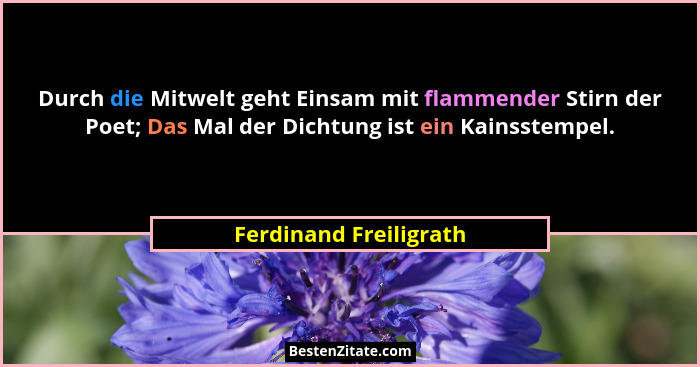 Durch die Mitwelt geht Einsam mit flammender Stirn der Poet; Das Mal der Dichtung ist ein Kainsstempel.... - Ferdinand Freiligrath