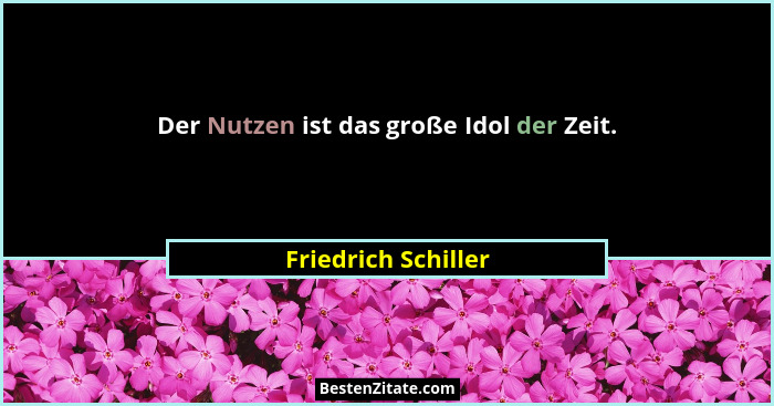 Der Nutzen ist das große Idol der Zeit.... - Friedrich Schiller