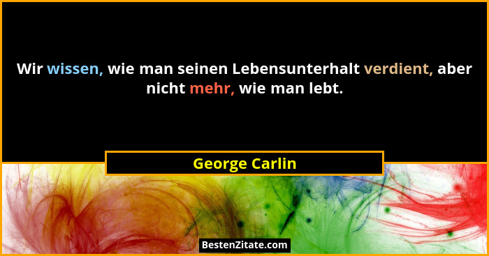 Wir wissen, wie man seinen Lebensunterhalt verdient, aber nicht mehr, wie man lebt.... - George Carlin