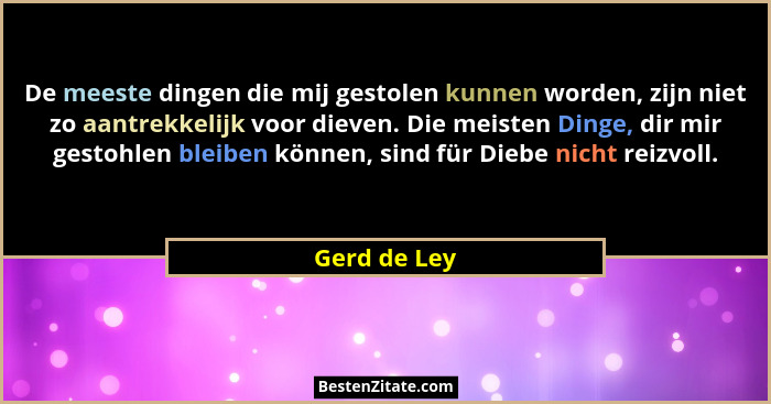 De meeste dingen die mij gestolen kunnen worden, zijn niet zo aantrekkelijk voor dieven. Die meisten Dinge, dir mir gestohlen bleiben kö... - Gerd de Ley