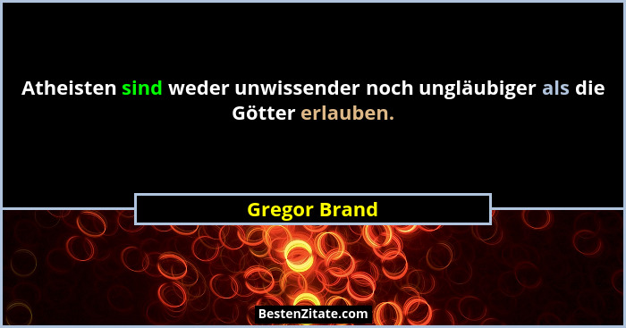 Atheisten sind weder unwissender noch ungläubiger als die Götter erlauben.... - Gregor Brand