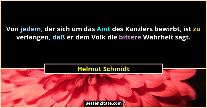 Von jedem, der sich um das Amt des Kanzlers bewirbt, ist zu verlangen, daß er dem Volk die bittere Wahrheit sagt.... - Helmut Schmidt