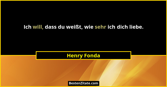Ich will, dass du weißt, wie sehr ich dich liebe.... - Henry Fonda