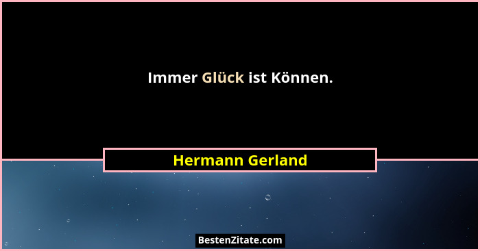 Immer Glück ist Können.... - Hermann Gerland