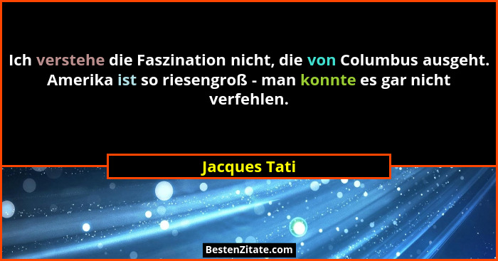 Ich verstehe die Faszination nicht, die von Columbus ausgeht. Amerika ist so riesengroß - man konnte es gar nicht verfehlen.... - Jacques Tati