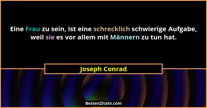 Eine Frau zu sein, ist eine schrecklich schwierige Aufgabe, weil sie es vor allem mit Männern zu tun hat.... - Joseph Conrad