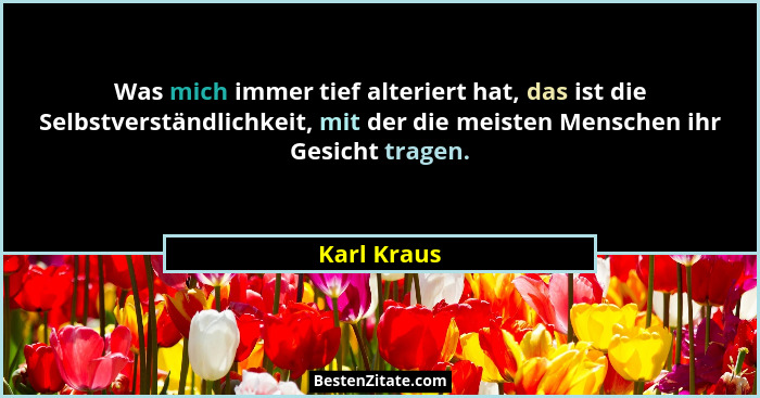 Was mich immer tief alteriert hat, das ist die Selbstverständlichkeit, mit der die meisten Menschen ihr Gesicht tragen.... - Karl Kraus