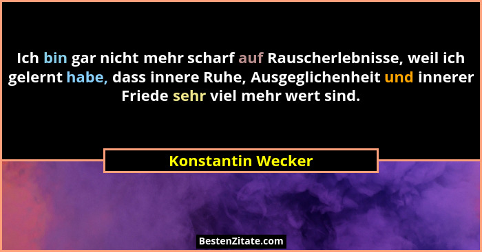 Ich bin gar nicht mehr scharf auf Rauscherlebnisse, weil ich gelernt habe, dass innere Ruhe, Ausgeglichenheit und innerer Friede s... - Konstantin Wecker