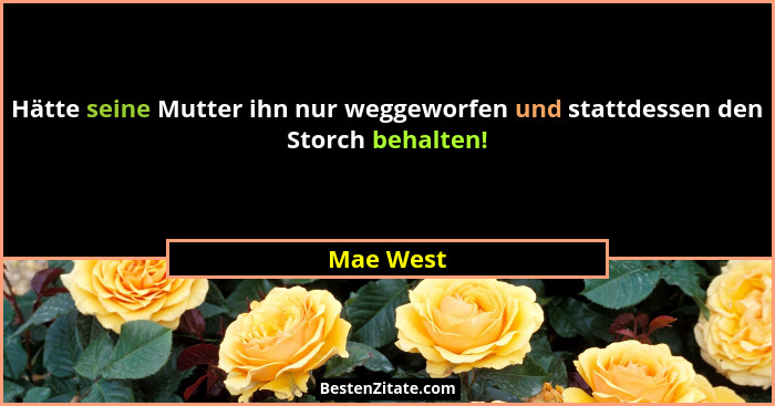 Hätte seine Mutter ihn nur weggeworfen und stattdessen den Storch behalten!... - Mae West