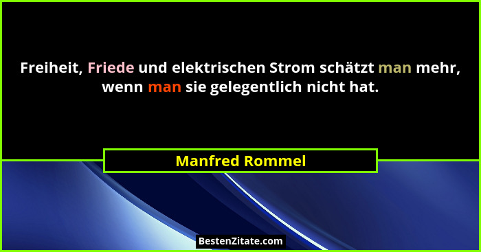 Freiheit, Friede und elektrischen Strom schätzt man mehr, wenn man sie gelegentlich nicht hat.... - Manfred Rommel