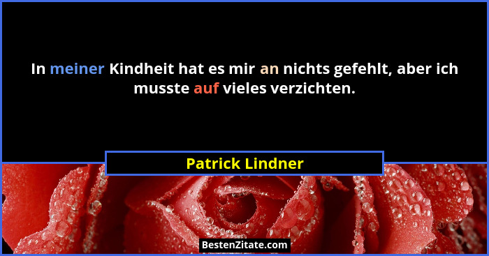 In meiner Kindheit hat es mir an nichts gefehlt, aber ich musste auf vieles verzichten.... - Patrick Lindner