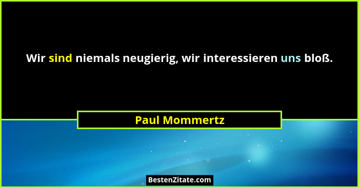Wir sind niemals neugierig, wir interessieren uns bloß.... - Paul Mommertz
