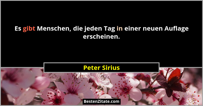 Es gibt Menschen, die jeden Tag in einer neuen Auflage erscheinen.... - Peter Sirius