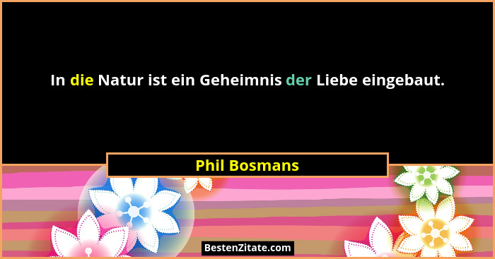 In die Natur ist ein Geheimnis der Liebe eingebaut.... - Phil Bosmans
