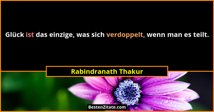Glück ist das einzige, was sich verdoppelt, wenn man es teilt.... - Rabindranath Thakur