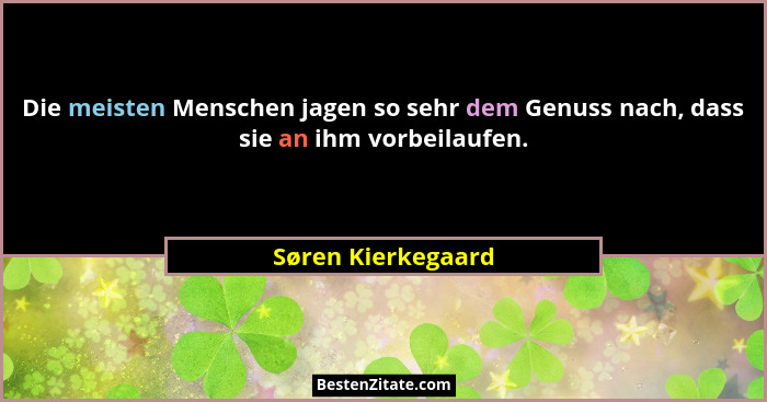 Die meisten Menschen jagen so sehr dem Genuss nach, dass sie an ihm vorbeilaufen.... - Søren Kierkegaard