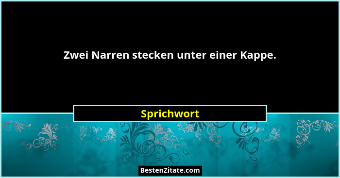 Zwei Narren stecken unter einer Kappe.... - Sprichwort
