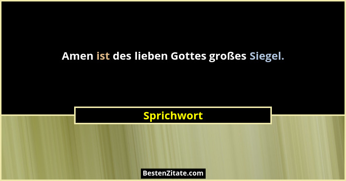 Amen ist des lieben Gottes großes Siegel.... - Sprichwort