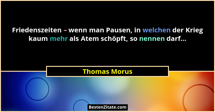 Friedenszeiten – wenn man Pausen, in welchen der Krieg kaum mehr als Atem schöpft, so nennen darf...... - Thomas Morus