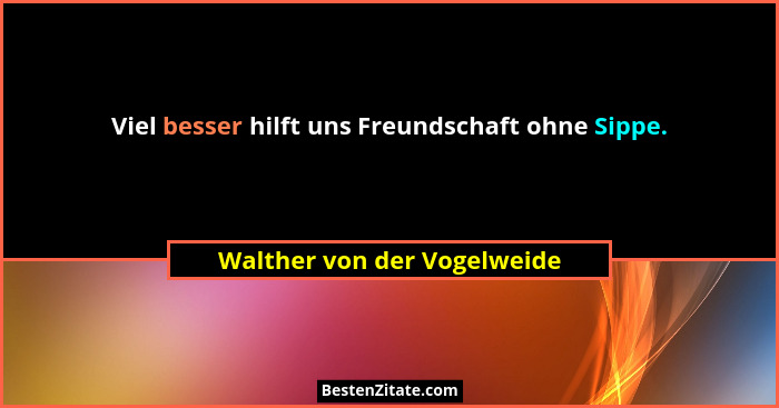 Viel besser hilft uns Freundschaft ohne Sippe.... - Walther von der Vogelweide