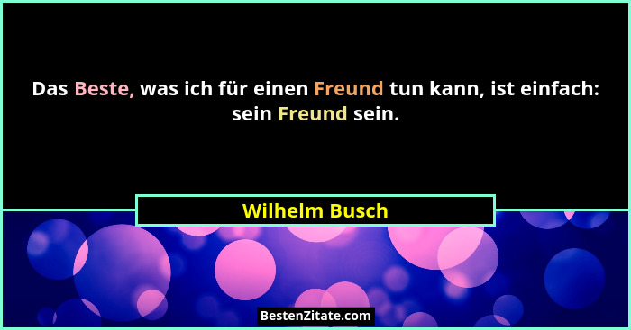 Das Beste, was ich für einen Freund tun kann, ist einfach: sein Freund sein.... - Wilhelm Busch