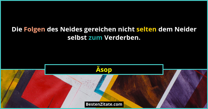 Die Folgen des Neides gereichen nicht selten dem Neider selbst zum Verderben.... - Äsop