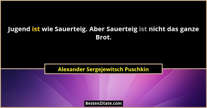 Jugend ist wie Sauerteig. Aber Sauerteig ist nicht das ganze Brot.... - Alexander Sergejewitsch Puschkin