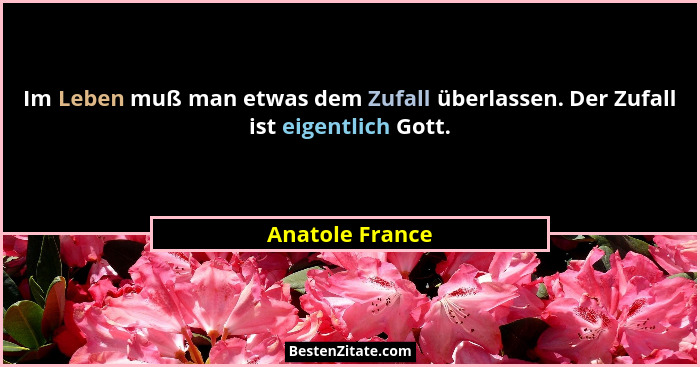 Im Leben muß man etwas dem Zufall überlassen. Der Zufall ist eigentlich Gott.... - Anatole France