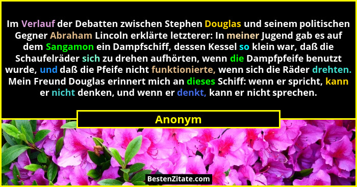 Im Verlauf der Debatten zwischen Stephen Douglas und seinem politischen Gegner Abraham Lincoln erklärte letzterer: In meiner Jugend gab es au... - Anonym