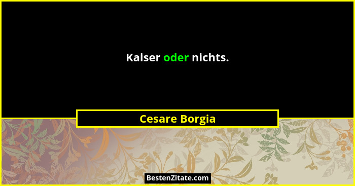 Kaiser oder nichts.... - Cesare Borgia