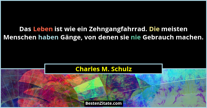 Das Leben ist wie ein Zehngangfahrrad. Die meisten Menschen haben Gänge, von denen sie nie Gebrauch machen.... - Charles M. Schulz