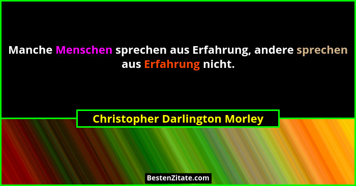 Manche Menschen sprechen aus Erfahrung, andere sprechen aus Erfahrung nicht.... - Christopher Darlington Morley