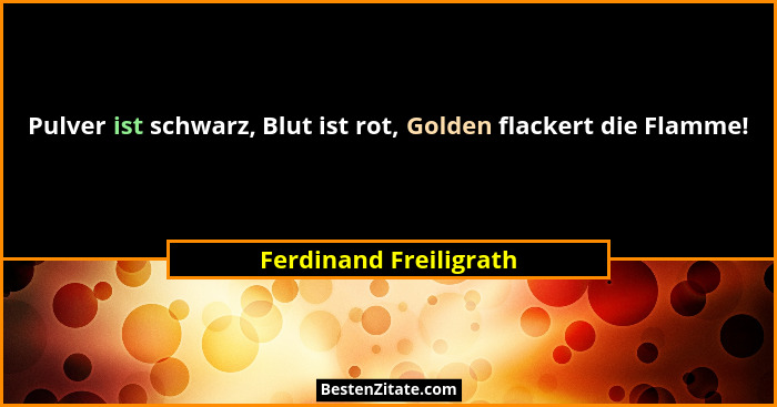 Pulver ist schwarz, Blut ist rot, Golden flackert die Flamme!... - Ferdinand Freiligrath