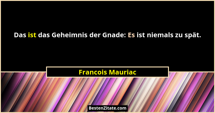 Das ist das Geheimnis der Gnade: Es ist niemals zu spät.... - Francois Mauriac