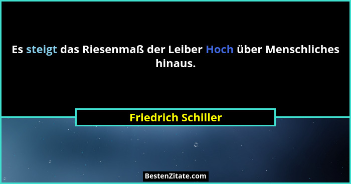 Es steigt das Riesenmaß der Leiber Hoch über Menschliches hinaus.... - Friedrich Schiller