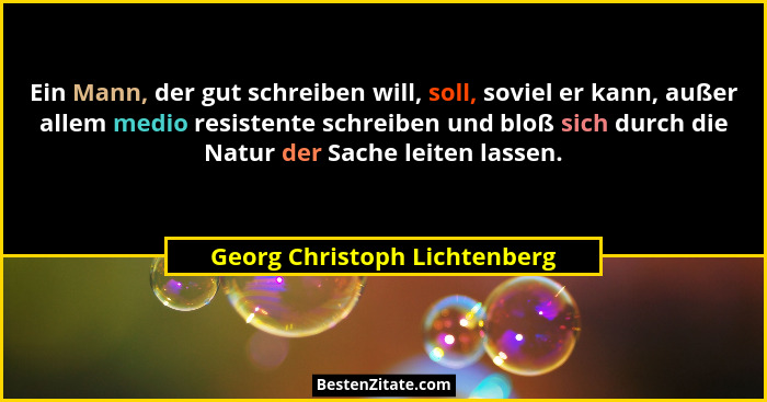 Ein Mann, der gut schreiben will, soll, soviel er kann, außer allem medio resistente schreiben und bloß sich durch die N... - Georg Christoph Lichtenberg