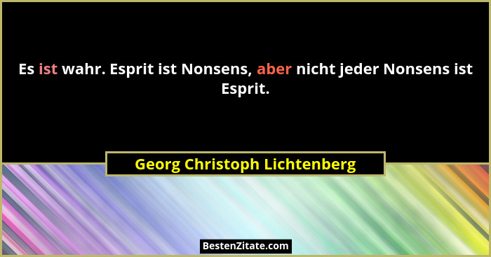 Es ist wahr. Esprit ist Nonsens, aber nicht jeder Nonsens ist Esprit.... - Georg Christoph Lichtenberg