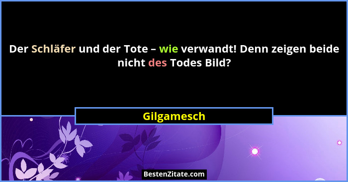 Der Schläfer und der Tote – wie verwandt! Denn zeigen beide nicht des Todes Bild?... - Gilgamesch