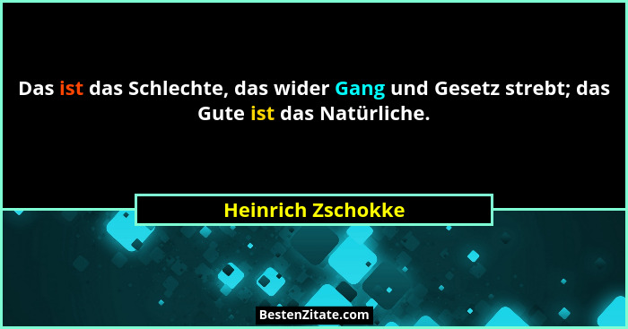 Das ist das Schlechte, das wider Gang und Gesetz strebt; das Gute ist das Natürliche.... - Heinrich Zschokke