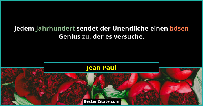 Jedem Jahrhundert sendet der Unendliche einen bösen Genius zu, der es versuche.... - Jean Paul