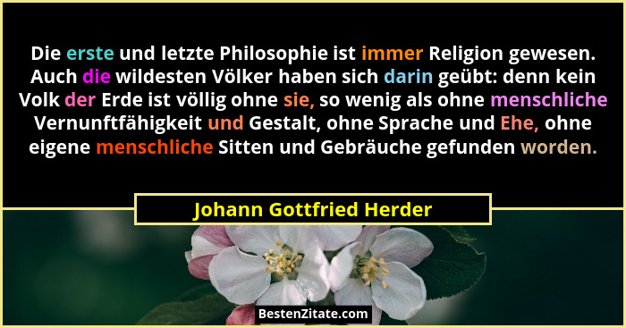 Die erste und letzte Philosophie ist immer Religion gewesen. Auch die wildesten Völker haben sich darin geübt: denn kein Vol... - Johann Gottfried Herder