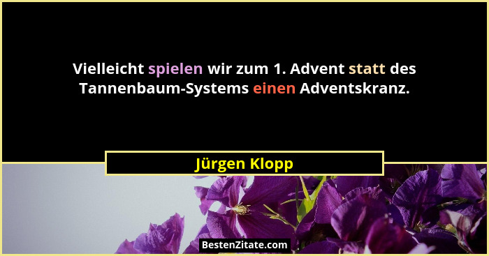 Vielleicht spielen wir zum 1. Advent statt des Tannenbaum-Systems einen Adventskranz.... - Jürgen Klopp