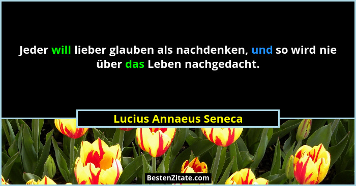 Jeder will lieber glauben als nachdenken, und so wird nie über das Leben nachgedacht.... - Lucius Annaeus Seneca