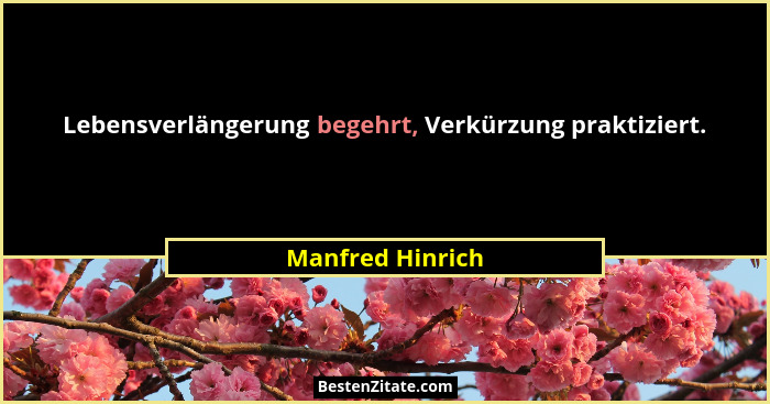 Lebensverlängerung begehrt, Verkürzung praktiziert.... - Manfred Hinrich