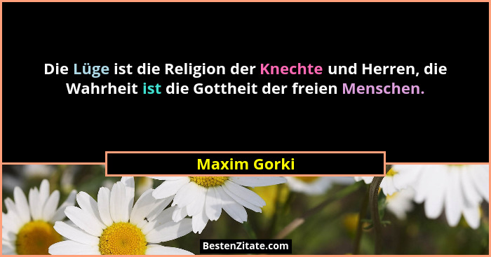 Die Lüge ist die Religion der Knechte und Herren, die Wahrheit ist die Gottheit der freien Menschen.... - Maxim Gorki