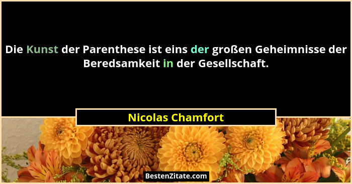 Die Kunst der Parenthese ist eins der großen Geheimnisse der Beredsamkeit in der Gesellschaft.... - Nicolas Chamfort