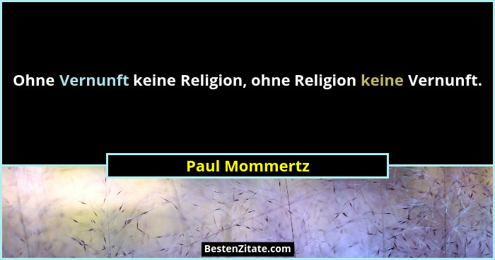 Ohne Vernunft keine Religion, ohne Religion keine Vernunft.... - Paul Mommertz