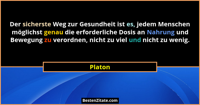 Der sicherste Weg zur Gesundheit ist es, jedem Menschen möglichst genau die erforderliche Dosis an Nahrung und Bewegung zu verordnen, nicht z... - Platon