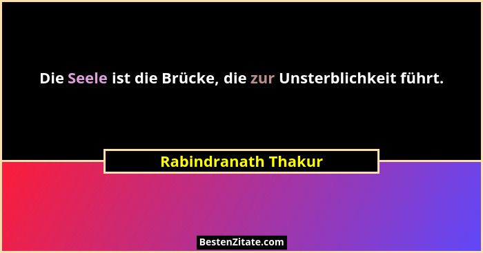 Die Seele ist die Brücke, die zur Unsterblichkeit führt.... - Rabindranath Thakur